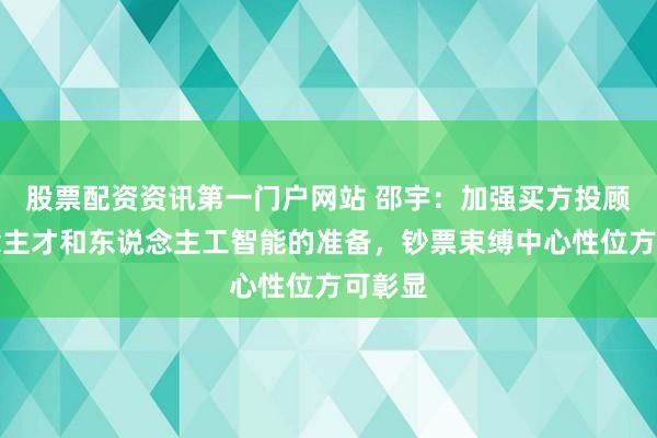 股票配资资讯第一门户网站 邵宇：加强买方投顾东说念主才和东说念主工智能的准备，钞票束缚中心性位方可彰显