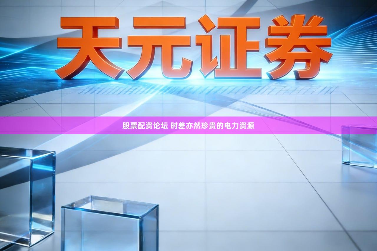 股票配资论坛 时差亦然珍贵的电力资源