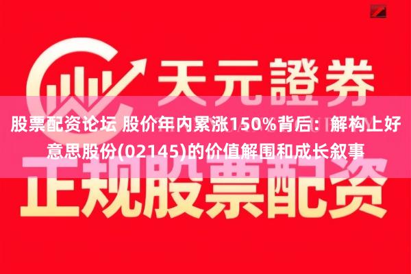 股票配资论坛 股价年内累涨150%背后：解构上好意思股份(02145)的价值解围和成长叙事