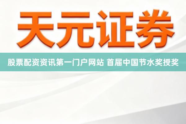 股票配资资讯第一门户网站 首届中国节水奖授奖