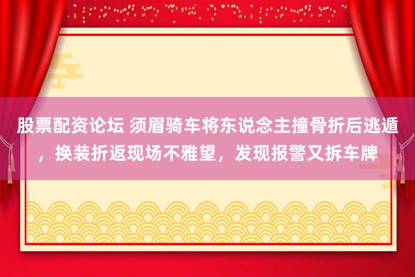 股票配资论坛 须眉骑车将东说念主撞骨折后逃遁，换装折返现场不雅望，发现报警又拆车牌