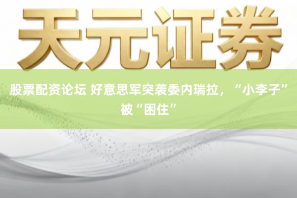 股票配资论坛 好意思军突袭委内瑞拉，“小李子”被“困住”