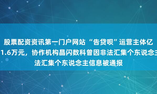 股票配资资讯第一门户网站 “告贷呗”运营主体亿兆小贷被罚11.6万元,协作机构晶闪数科曾因非法汇集个东说念主信息被通报
