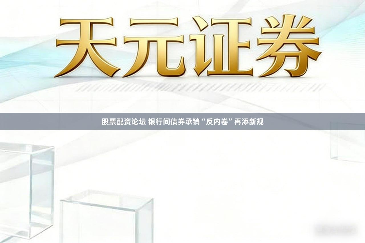 股票配资论坛 银行间债券承销“反内卷”再添新规