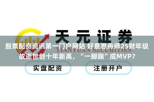股票配资资讯第一门户网站 好意思舟师25财年级故逝世创十年新高，“一脚踹”成MVP？