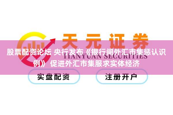 股票配资论坛 央行发布《银行间外汇市集惩认识例》 促进外汇市集服求实体经济