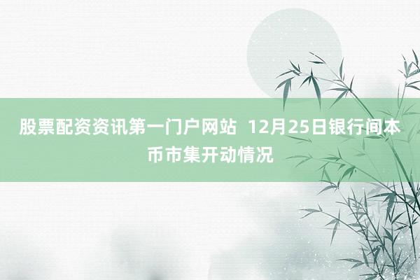 股票配资资讯第一门户网站 12月25日银行间本币市集开动情况
