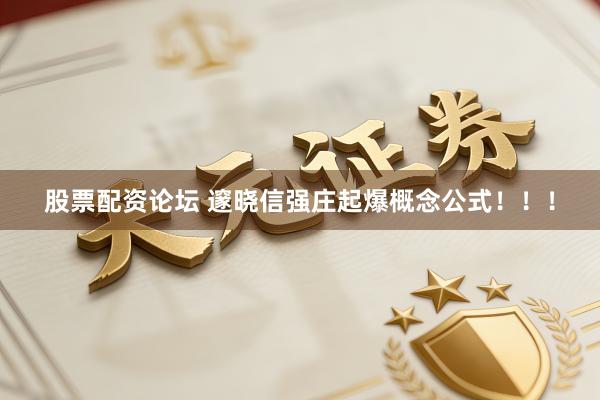 股票配资论坛 邃晓信强庄起爆概念公式！！！