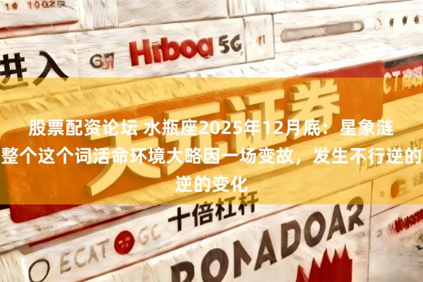 股票配资论坛 水瓶座2025年12月底：星象涟漪，整个这个词活命环境大略因一场变故，发生不行逆的变化